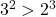 3^2 > 2^3