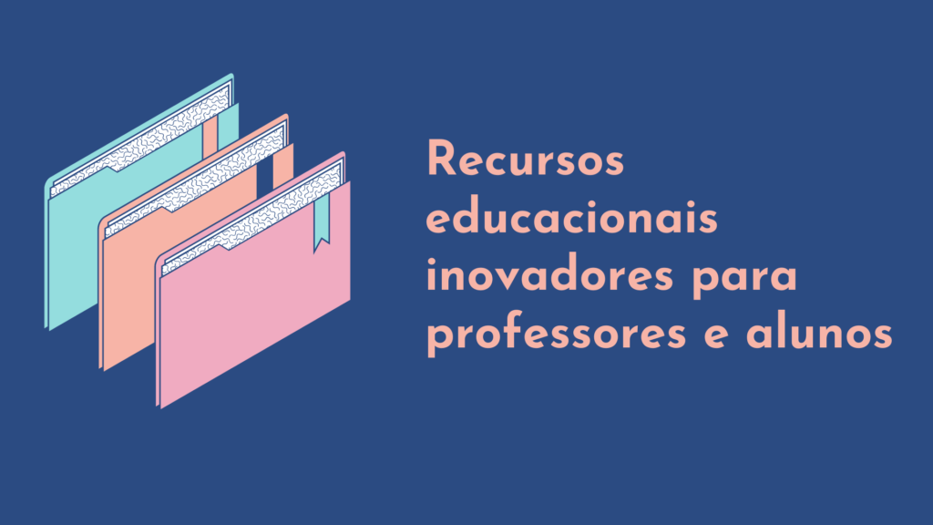 Recursos educacionais inovadores para professores e alunos